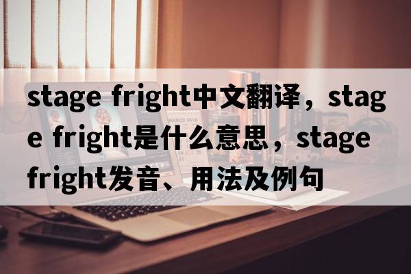 stage fright中文翻譯，stage fright是什么意思，stage fright發(fā)音、用法及例句