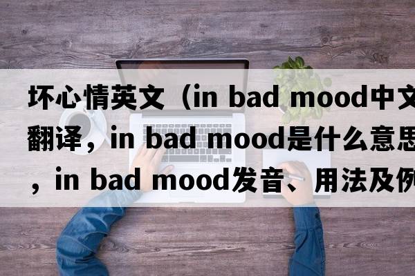 壞心情英文（in bad mood中文翻譯，in bad mood是什么意思，in bad mood發(fā)音、用法及例句）