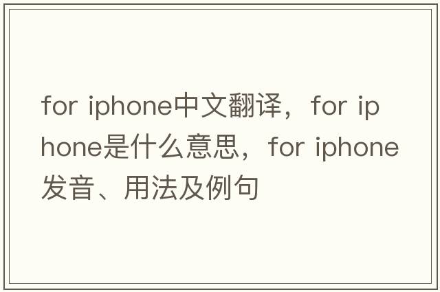 for iphone中文翻譯，for iphone是什么意思，for iphone發(fā)音、用法及例句