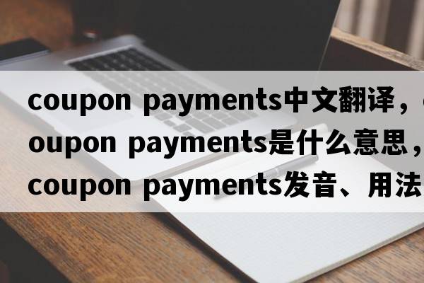 coupon payments中文翻譯，coupon payments是什么意思，coupon payments發(fā)音、用法及例句