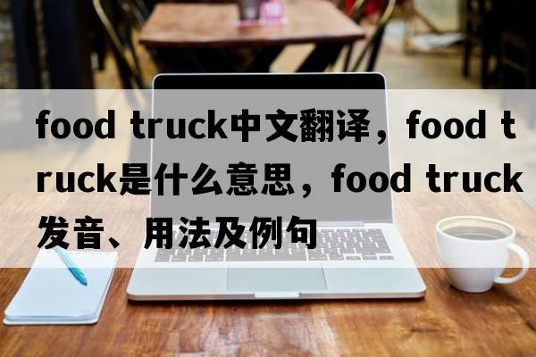 food truck中文翻譯，food truck是什么意思，food truck發(fā)音、用法及例句
