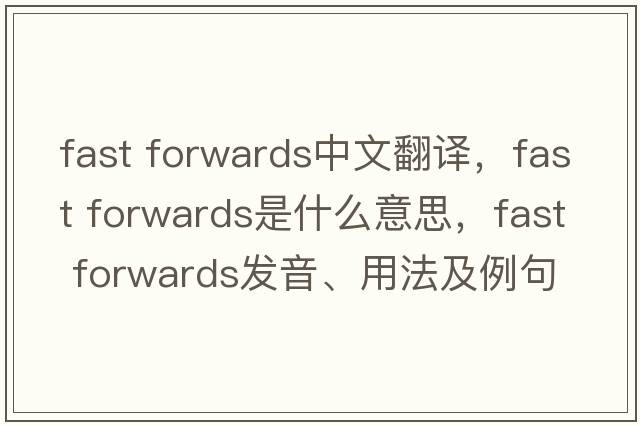 fast forwards中文翻譯，fast forwards是什么意思，fast forwards發(fā)音、用法及例句