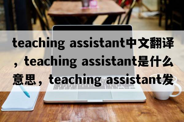 teaching assistant中文翻譯，teaching assistant是什么意思，teaching assistant發(fā)音、用法及例句