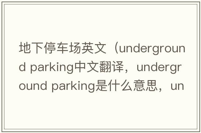 地下停車(chē)場(chǎng)英文（underground parking中文翻譯，underground parking是什么意思，underground parking發(fā)音、用法及例句）