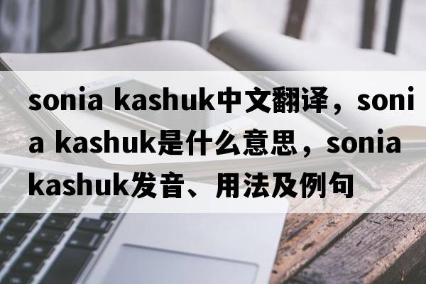 sonia kashuk中文翻譯，sonia kashuk是什么意思，sonia kashuk發(fā)音、用法及例句