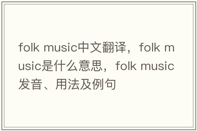folk music中文翻譯，folk music是什么意思，folk music發(fā)音、用法及例句