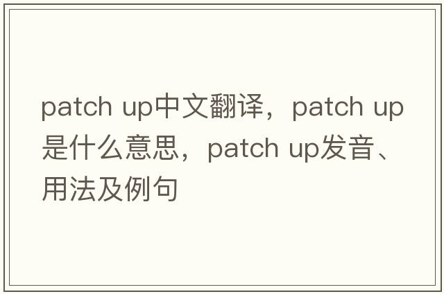 patch up中文翻譯，patch up是什么意思，patch up發(fā)音、用法及例句
