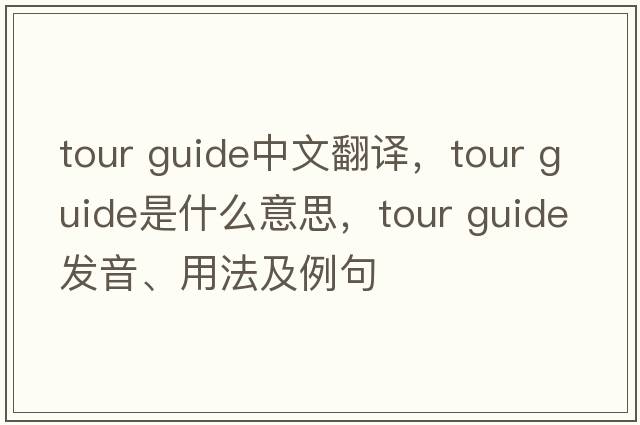 tour guide中文翻譯，tour guide是什么意思，tour guide發(fā)音、用法及例句