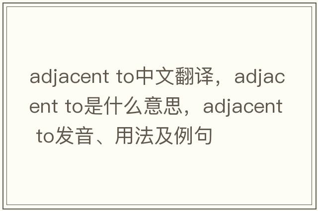 adjacent to中文翻譯，adjacent to是什么意思，adjacent to發(fā)音、用法及例句