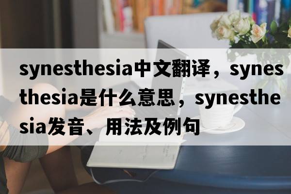 synesthesia中文翻譯，synesthesia是什么意思，synesthesia發(fā)音、用法及例句