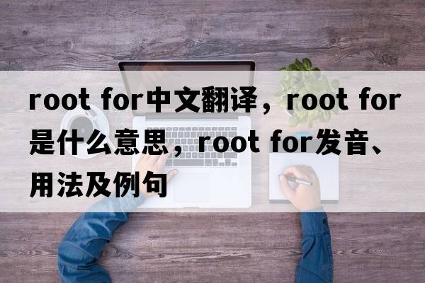 root for中文翻譯，root for是什么意思，root for發(fā)音、用法及例句