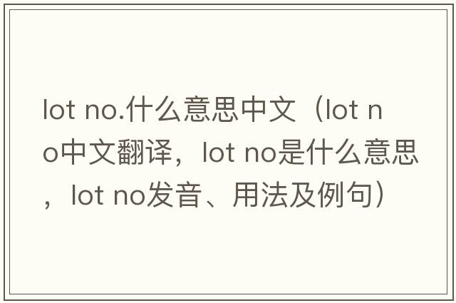 lot no.什么意思中文（lot no中文翻譯，lot no是什么意思，lot no發(fā)音、用法及例句）