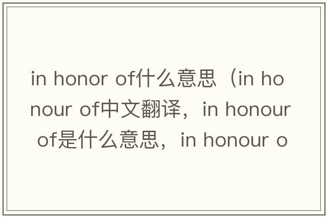 in honor of什么意思（in honour of中文翻譯，in honour of是什么意思，in honour of發(fā)音、用法及例句）