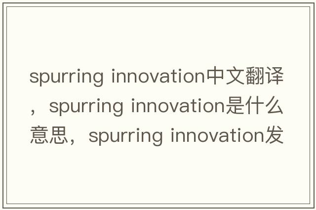 spurring innovation中文翻譯，spurring innovation是什么意思，spurring innovation發(fā)音、用法及例句