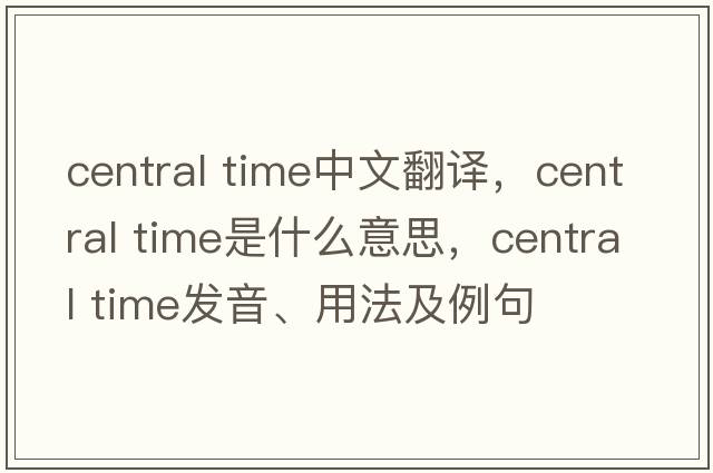 central time中文翻譯，central time是什么意思，central time發(fā)音、用法及例句