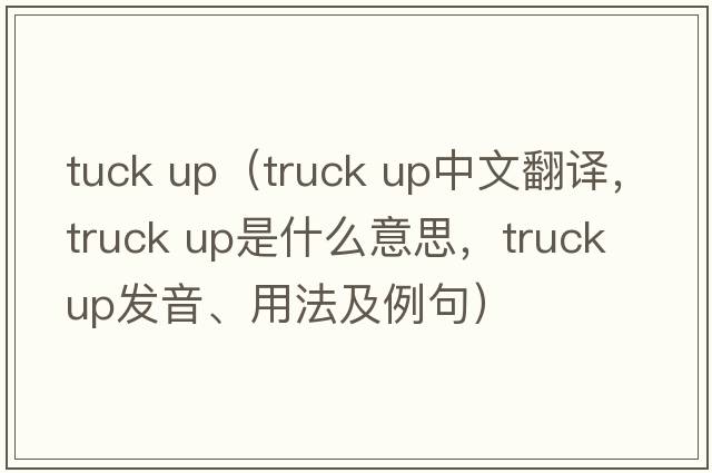 tuck up（truck up中文翻譯，truck up是什么意思，truck up發(fā)音、用法及例句）