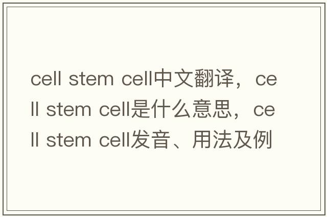 cell stem cell中文翻譯，cell stem cell是什么意思，cell stem cell發(fā)音、用法及例句