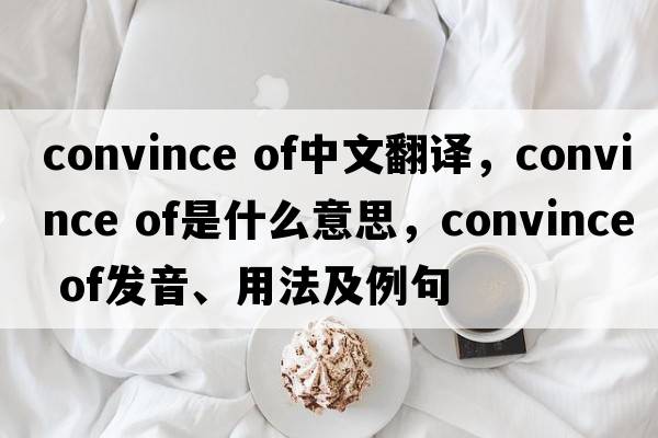 convince of中文翻譯，convince of是什么意思，convince of發(fā)音、用法及例句