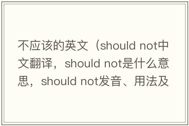 不應該的英文（should not中文翻譯，should not是什么意思，should not發(fā)音、用法及例句）