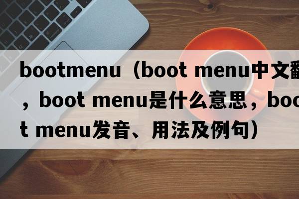 bootmenu（boot menu中文翻譯，boot menu是什么意思，boot menu發(fā)音、用法及例句）