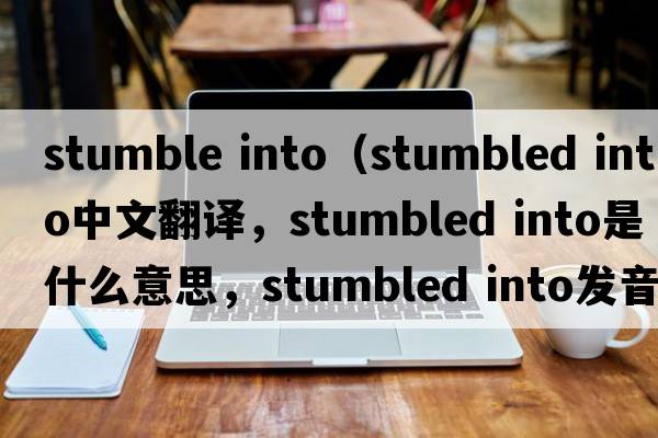 stumble into（stumbled into中文翻譯，stumbled into是什么意思，stumbled into發(fā)音、用法及例句）