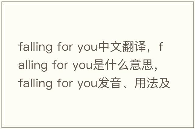 falling for you中文翻譯，falling for you是什么意思，falling for you發(fā)音、用法及例句