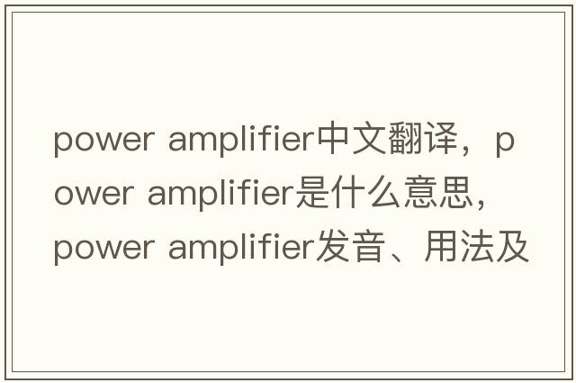 power amplifier中文翻譯，power amplifier是什么意思，power amplifier發(fā)音、用法及例句