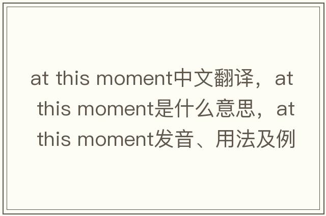at this moment中文翻譯，at this moment是什么意思，at this moment發(fā)音、用法及例句
