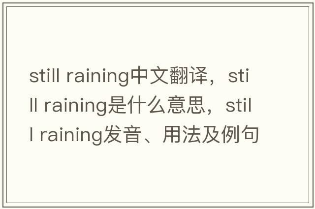 still raining中文翻譯，still raining是什么意思，still raining發(fā)音、用法及例句
