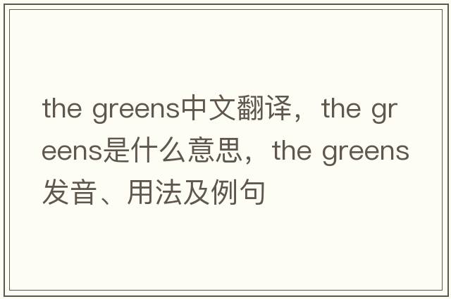 the greens中文翻譯，the greens是什么意思，the greens發(fā)音、用法及例句