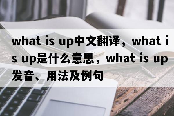 What is up中文翻譯，What is up是什么意思，What is up發(fā)音、用法及例句