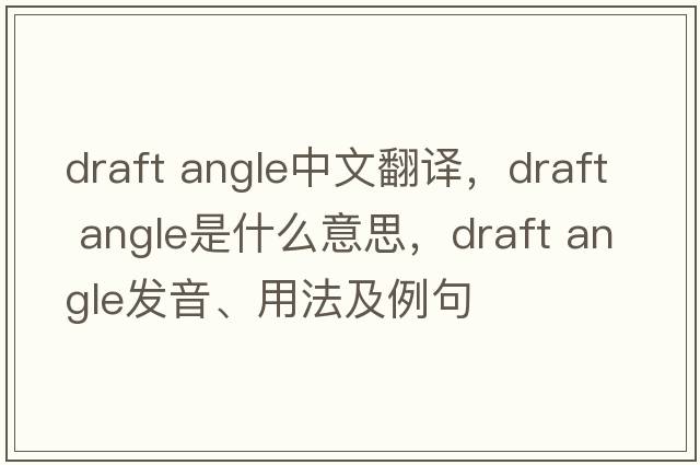 draft angle中文翻譯，draft angle是什么意思，draft angle發(fā)音、用法及例句