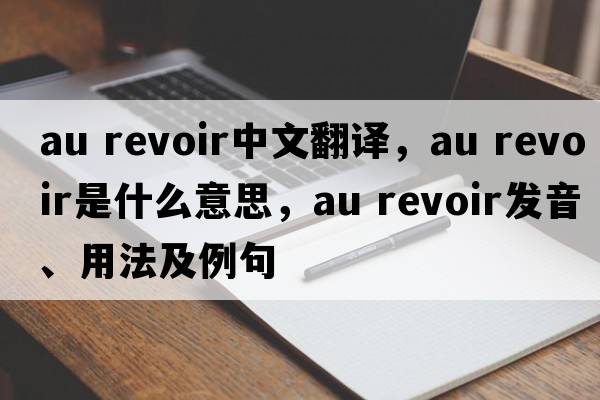 au revoir中文翻譯，au revoir是什么意思，au revoir發(fā)音、用法及例句