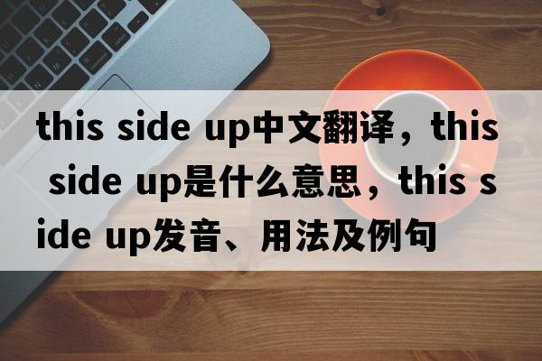 this side up中文翻譯，this side up是什么意思，this side up發(fā)音、用法及例句
