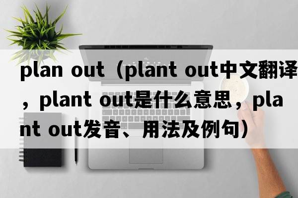 plan out（plant out中文翻譯，plant out是什么意思，plant out發(fā)音、用法及例句）