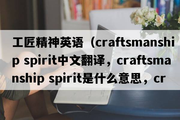 工匠精神英語(yǔ)（craftsmanship spirit中文翻譯，craftsmanship spirit是什么意思，craftsmanship spirit發(fā)音、用法及例句）