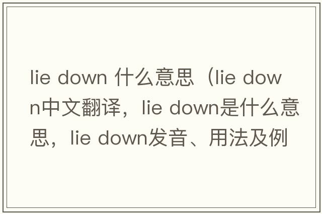 lie down 什么意思（lie down中文翻譯，lie down是什么意思，lie down發(fā)音、用法及例句）