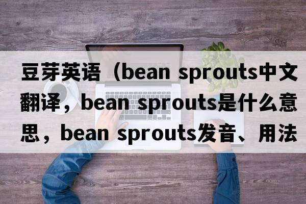 豆芽英語(yǔ)（bean sprouts中文翻譯，bean sprouts是什么意思，bean sprouts發(fā)音、用法及例句）