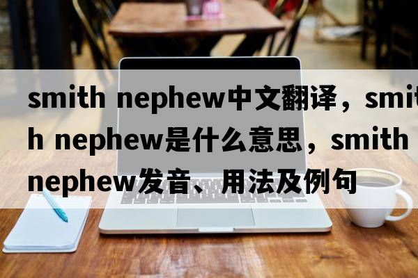 smith nephew中文翻譯，smith nephew是什么意思，smith nephew發(fā)音、用法及例句