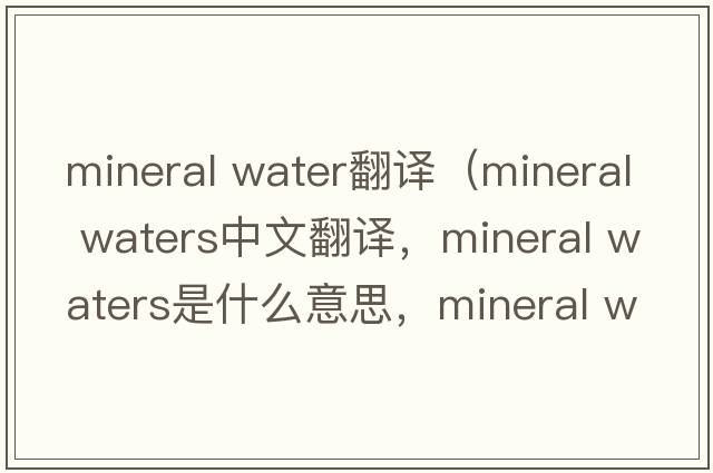 mineral water翻譯（mineral waters中文翻譯，mineral waters是什么意思，mineral waters發(fā)音、用法及例句）