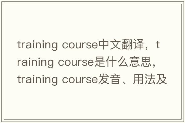 training course中文翻譯，training course是什么意思，training course發(fā)音、用法及例句
