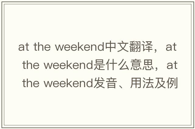 at the weekend中文翻譯，at the weekend是什么意思，at the weekend發(fā)音、用法及例句