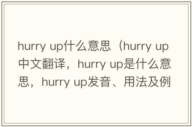 hurry up什么意思（hurry up中文翻譯，hurry up是什么意思，hurry up發(fā)音、用法及例句）