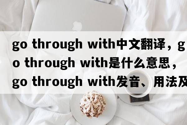 go through with中文翻譯，go through with是什么意思，go through with發(fā)音、用法及例句