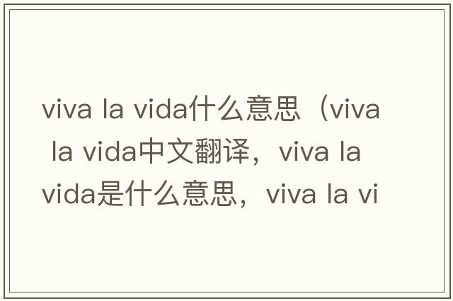 viva la vida什么意思（viva la vida中文翻譯，viva la vida是什么意思，viva la vida發(fā)音、用法及例句）