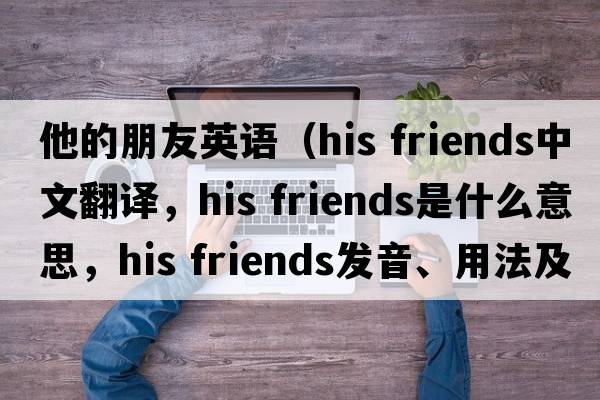 他的朋友英語(yǔ)（his friends中文翻譯，his friends是什么意思，his friends發(fā)音、用法及例句）