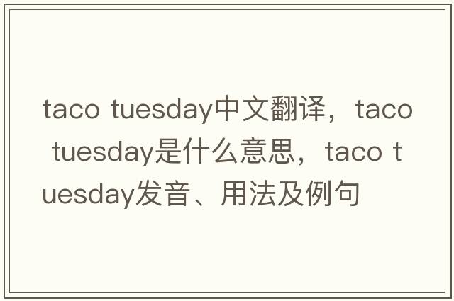 taco tuesday中文翻譯，taco tuesday是什么意思，taco tuesday發(fā)音、用法及例句
