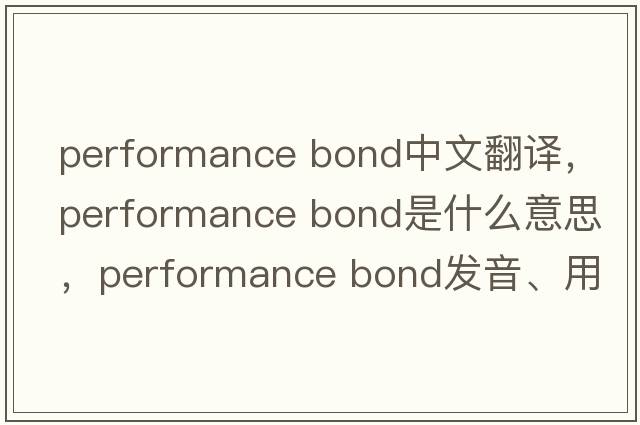 performance bond中文翻譯，performance bond是什么意思，performance bond發(fā)音、用法及例句