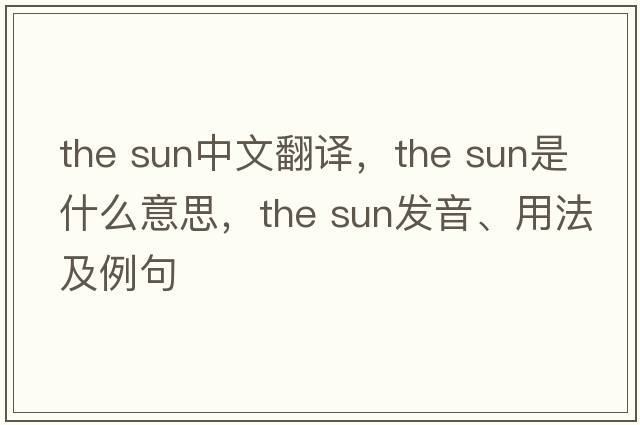 the sun中文翻譯，the sun是什么意思，the sun發(fā)音、用法及例句