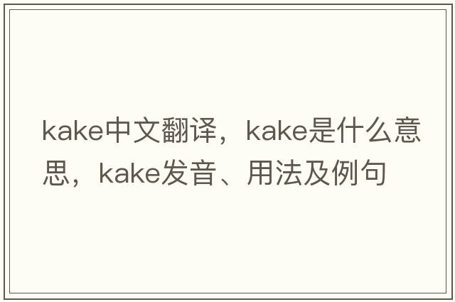 Kake中文翻譯，Kake是什么意思，Kake發(fā)音、用法及例句